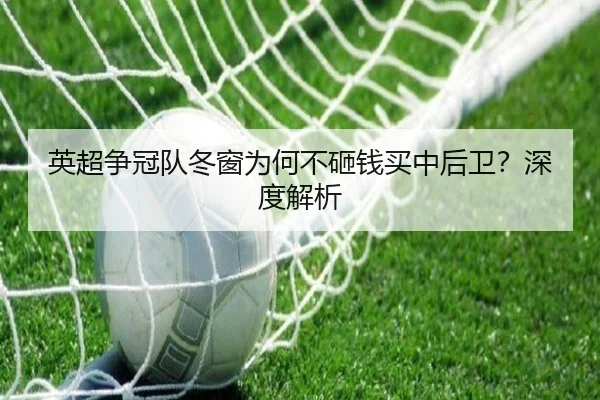 英超争冠队冬窗为何不砸钱买中后卫？深度解析